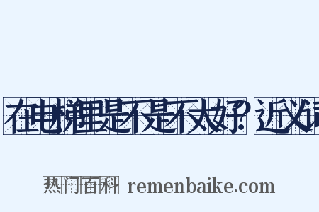 在电梯里是不是不太好？近义词是什么意思的图片